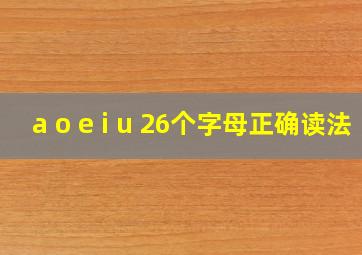 a o e i u 26个字母正确读法